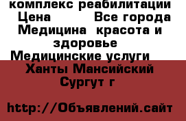 комплекс реабилитации › Цена ­ 500 - Все города Медицина, красота и здоровье » Медицинские услуги   . Ханты-Мансийский,Сургут г.